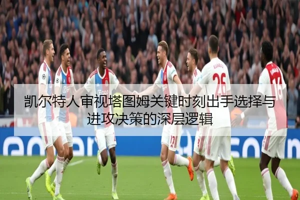 凯尔特人审视塔图姆关键时刻出手选择与进攻决策的深层逻辑