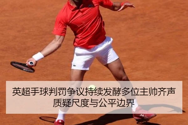 英超手球判罚争议持续发酵多位主帅齐声质疑尺度与公平边界